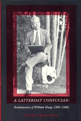 A Latterday Confucian: Reminiscences of William Hung (1893-1980) - Egan, Susan Chan, Professor