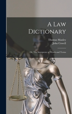 A law Dictionary; or, The Interpreter of Words and Terms - Cowell, John, and Manley, Thomas