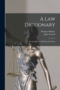 A Law Dictionary; Or, the Interpreter of Words and Terms