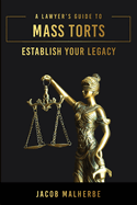 A Lawyer's Guide to Mass Torts: Establish Your Legacy