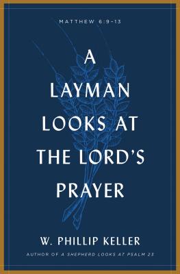 A Layman Looks at the Lord's Prayer - Keller, W Phillip