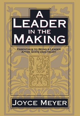 A Leader in the Making: Essentials to Being a Leader After God's Own Heart - Meyer, Joyce