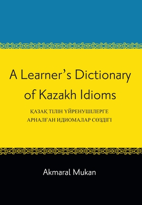 A Learner's Dictionary of Kazakh Idioms - Mukan, Akmaral (Contributions by)
