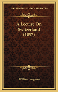 A Lecture on Switzerland (1857)