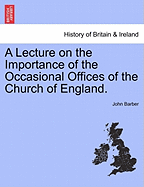 A Lecture on the Importance of the Occasional Offices of the Church of England.