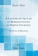 A Lecture on the Law of Representations in Marine Insurance: With Notes and Illustrations (Classic Reprint)