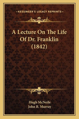 A Lecture on the Life of Dr. Franklin (1842) - McNeile, Hugh, and Murray, John B (Foreword by)