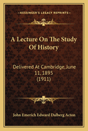 A Lecture On The Study Of History: Delivered At Cambridge, June 11, 1895 (1911)