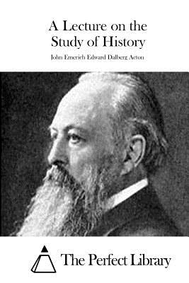 A Lecture on the Study of History - The Perfect Library (Editor), and Dalberg Acton, John Emerich Edward