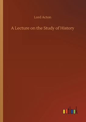 A Lecture on the Study of History - Acton, Lord