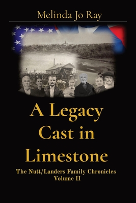 A Legacy Cast in Limestone: The Nutt/Landers Family Chronicles Volume II - Ray, Melinda Jo