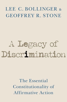 A Legacy of Discrimination: The Essential Constitutionality of Affirmative Action - Bollinger, Lee C, President, and Stone, Geoffrey R