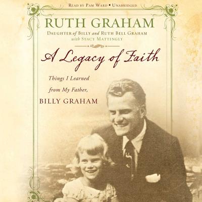 A Legacy of Faith: Things I Learned from My Father - Graham, Ruth, and Mattingly, Stacy (Contributions by), and Ward, Pam (Read by)