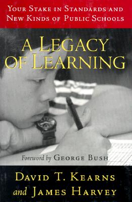 A Legacy of Learning: Your Stake in Standards and New Kinds of Public Schools - Kearns, David T, and Harvey, James, and Bush, George, President (Foreword by)