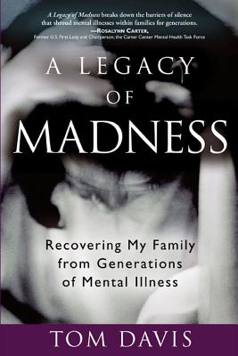 A Legacy of Madness: Recovering My Family from Generations of Mental Illness - Davis, Tom
