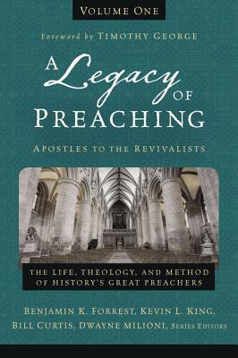 A Legacy of Preaching, Volume One---Apostles to the Revivalists: The Life, Theology, and Method of History's Great Preachers - Forrest, Benjamin K. (Series edited by), and King Sr., Kevin (Series edited by), and Curtis, William J. (Series edited by)