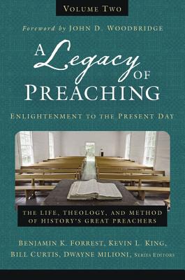A Legacy of Preaching, Volume Two---Enlightenment to the Present Day: The Life, Theology, and Method of History's Great Preachers - Forrest, Benjamin K. (Series edited by), and King Sr., Kevin (Series edited by), and Curtis, William J. (Series edited by)