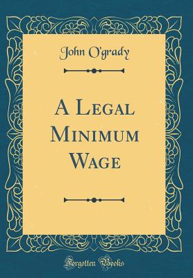 A Legal Minimum Wage (Classic Reprint) - O'Grady, John, Pro