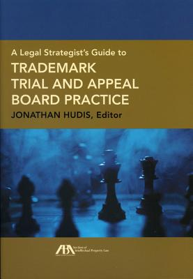 A Legal Strategist's Guide to Trademark Trial and Appeal Board Practice - Hudis, Jonathan (Editor)