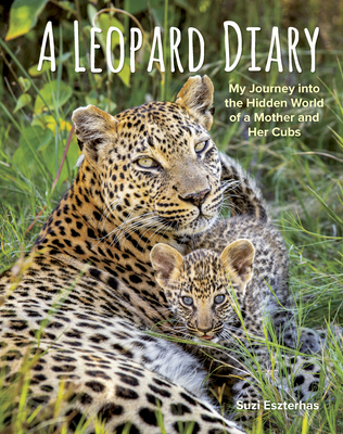 A Leopard Diary: My Journey Into the Hidden World of a Mother and Her Cubs - Eszterhas, Suzi