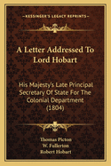 A Letter Addressed to Lord Hobart: His Majesty's Late Principal Secretary of State for the Colonial Department (1804)