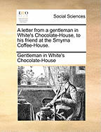 A Letter From a Gentleman in White's Chocolate-House, to his Friend at the Smyrna Coffee-House