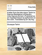 A Letter from the Late Signor Tartini to Signora Maddalena Lombardini, (Now Signora Sirmen.) Published as an Important Lesson to Performers on the Violin. Translated by Dr. Burney.