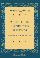 A Letter on Protracted Meetings: Addressed to the Church in Paris (Classic Reprint)