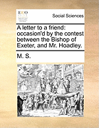 A Letter to a Friend: Occasion'd by the Contest Between the Bishop of Exeter, and Mr. Hoadly