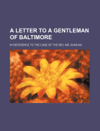 A Letter to a Gentleman of Baltimore: In Reference to the Case of the REV Mr. Duncan. Pp.3-90