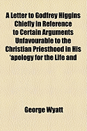 A Letter to Godfrey Higgins ... Chiefly in Reference to Certain Arguments Unfavourable to the Christian Priesthood ... in His ... 'Apology for the Life and Character of Mohamed'