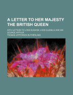 A Letter to Her Majesty the British Queen: With Letters to Lord Durham, Lord Glenelg and Sir George Arthur