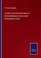 A Letter to his Grace the Duke of Northumberland on the ancient Northumbrian music