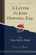 A Letter to John Downing, Esq. (Classic Reprint)