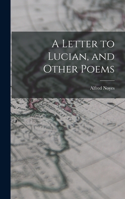 A Letter to Lucian, and Other Poems - Noyes, Alfred 1880-1958