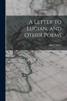 A Letter to Lucian, and Other Poems - Noyes, Alfred 1880-1958