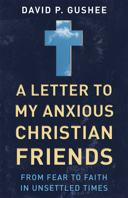 A Letter to My Anxious Christian Friends - Gushee, David P