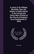 A Letter to Sir William Meredith, Upon the Subject of Subscription to the Liturgy and Thirty-Nine Articles of the Church of England, by an Englishman [J. Jebb]