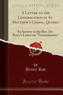 A Letter to the Congregation of St. Matthew's Chapel, Quebec: In Answer to the REV. Dr. Percy's Letter on Tractarianism (Classic Reprint)