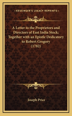 A Letter to the Proprietors and Directors of East India Stock; Together with an Epistle Dedicatory to Robert Gregory (1782) - Price, Joseph