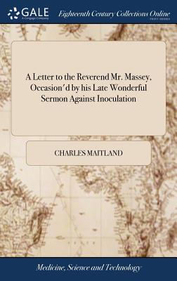 A Letter to the Reverend Mr. Massey, Occasion'd by his Late Wonderful Sermon Against Inoculation - Maitland, Charles