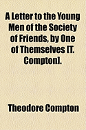 A Letter to the Young Men of the Society of Friends, by One of Themselves T. Compton