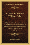 A Letter To Thomas William Coke: Wherein A Full Answer Is Given To His Advertisement Published In The Norfolk Chronicle And Norwich Mercury, May 2, 1778 (1778)