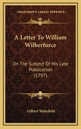 A Letter to William Wilberforce: On the Subject of His Late Publication (1797)