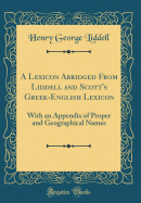 A Lexicon Abridged from Liddell and Scott's Greek-English Lexicon: With an Appendix of Proper and Geographical Names (Classic Reprint)