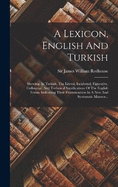 A Lexicon, English And Turkish: Shewing, In Turkish, The Literal, Incidental, Figurative, Colloquial, And Technical Significations Of The English Terms, Indicating Their Pronunciation In A New And Systematic Manner...