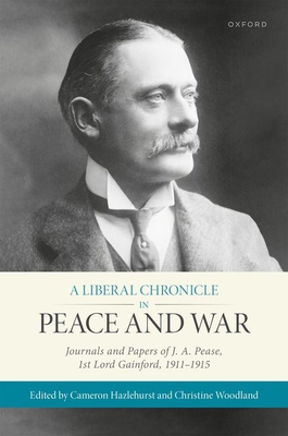 A Liberal Chronicle in Peace and War: Journals and Papers of J. A. Pease, 1st Lord Gainford, 1911-1915 - Hazlehurst, Cameron (Editor), and Woodland, Christine (Editor)