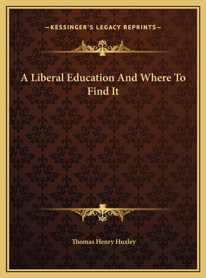 A Liberal Education and Where to Find It - Huxley, Thomas Henry