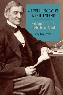 A Liberal Education in Late Emerson: Readings in the Rhetoric of Mind - Meehan, Sean Ross