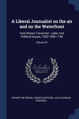 A Liberal Journalist on the air and on the Waterfront: Oral History Transcript: Labor and Political Issues, 1932-1990 / 199; Volume 01 - Roger, Sydney Ive, and Mitford, Jessica, and Shearer, Julie Gordon